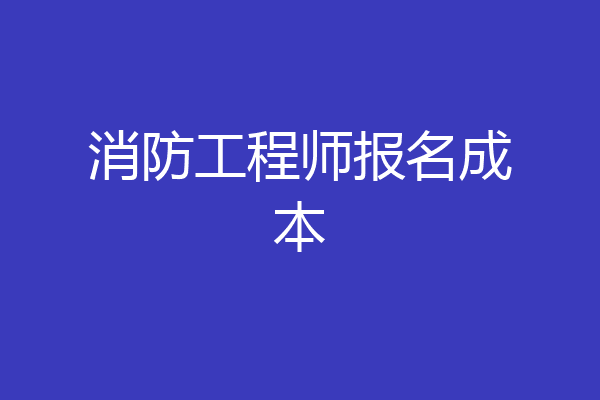 消防工程师报名成本