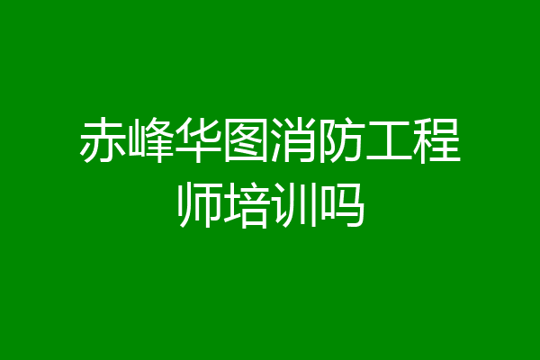 赤峰华图消防工程师培训吗