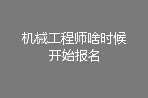 机械工程师啥时候开始报名