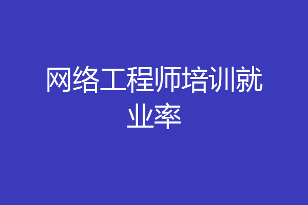 网络工程师培训就业率