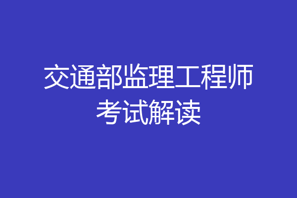交通部监理工程师考试解读