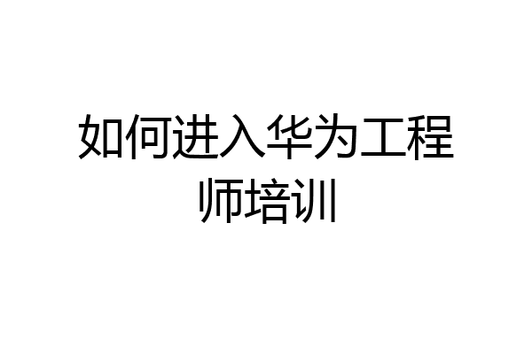 如何进入华为工程师培训
