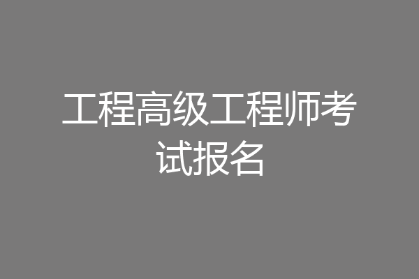 工程高级工程师考试报名