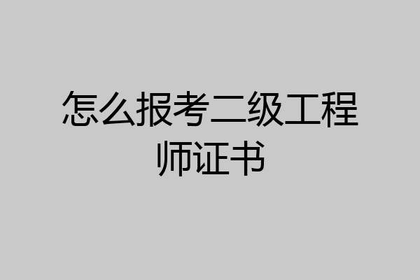 怎么报考二级工程师证书