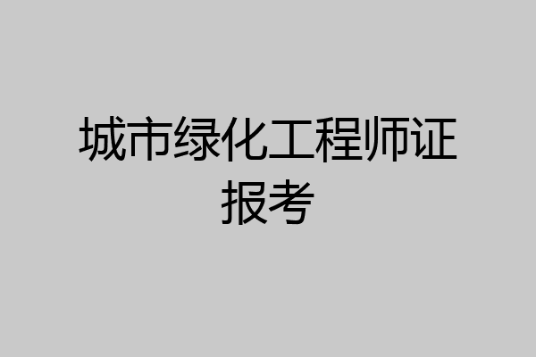 城市绿化工程师证报考