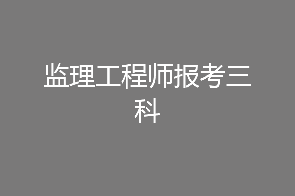 监理工程师报考三科