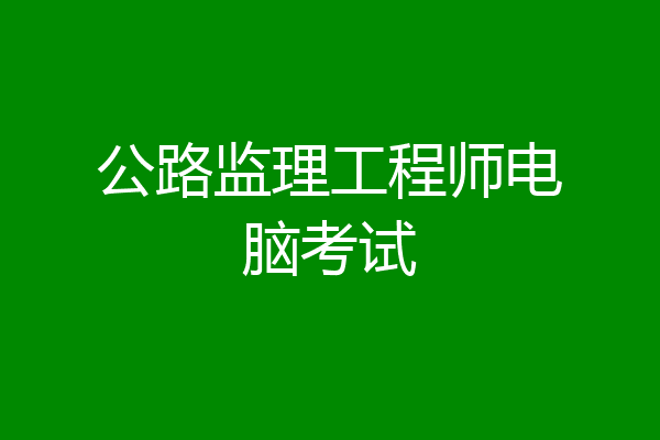 公路监理工程师电脑考试