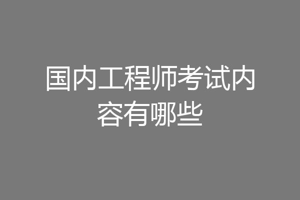 国内工程师考试内容有哪些