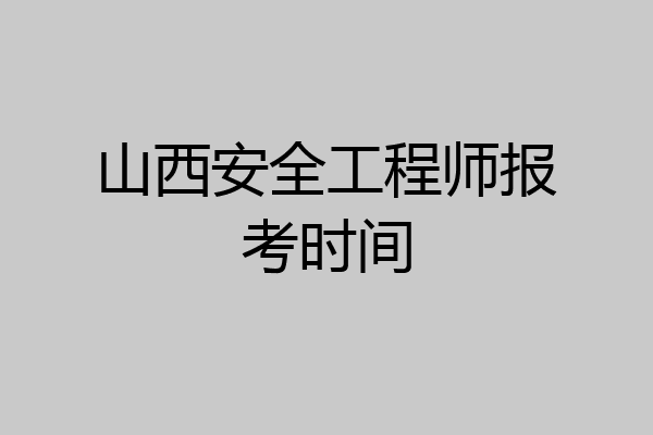 山西安全工程师报考时间