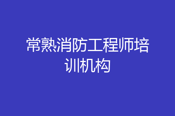 常熟消防工程师培训机构