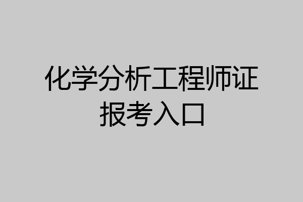 化学分析工程师证报考入口