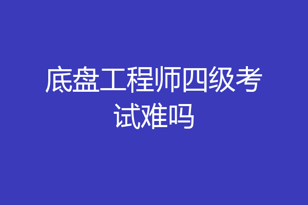 底盘工程师四级考试难吗