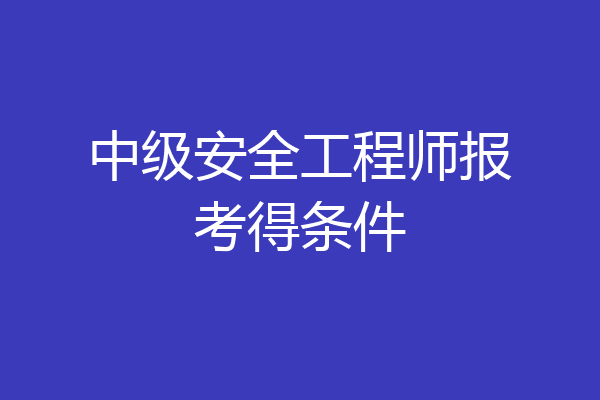 中级安全工程师报考得条件