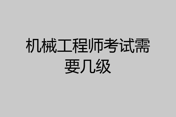机械工程师考试需要几级