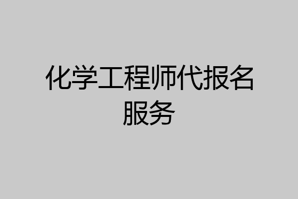 化学工程师代报名服务