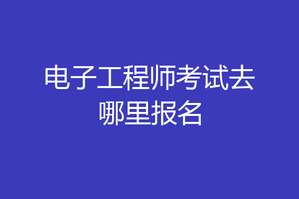 电子工程师考试去哪里报名
