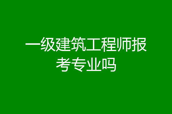 一级建筑工程师报考专业吗