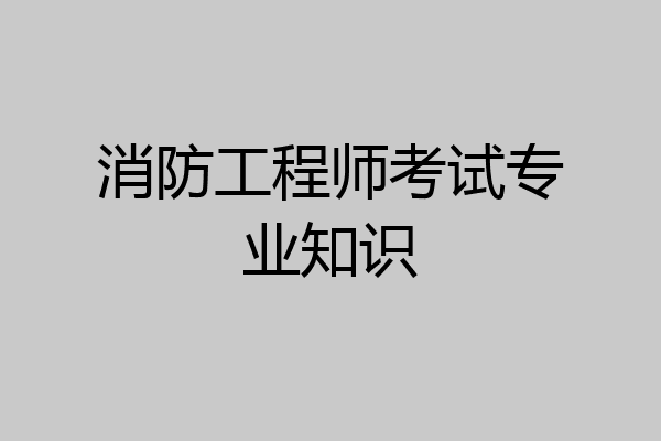 消防工程师考试专业知识