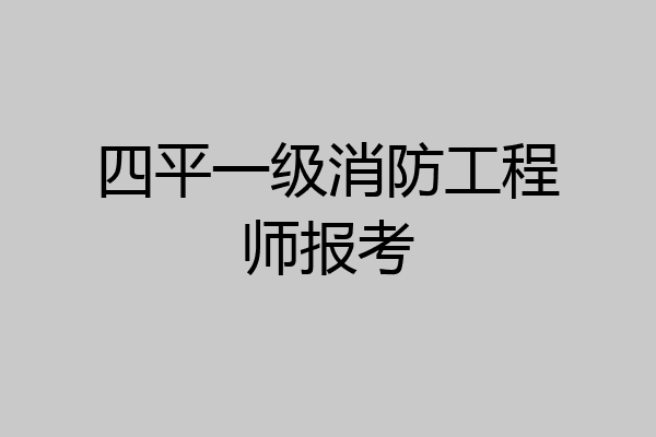 四平一级消防工程师报考