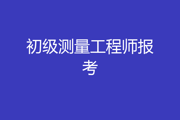 初级测量工程师报考