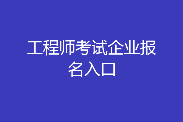 工程师考试企业报名入口