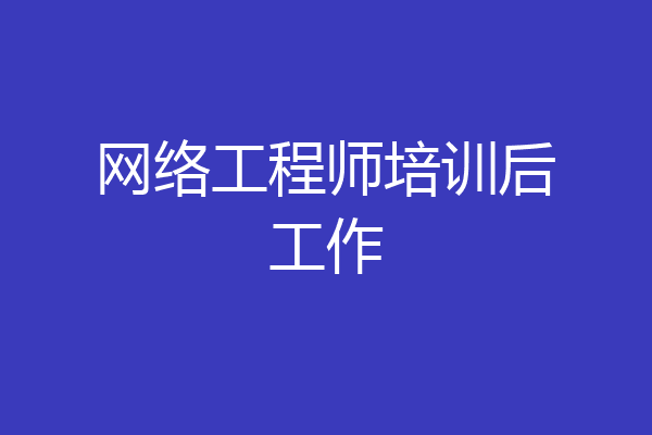 网络工程师培训后工作