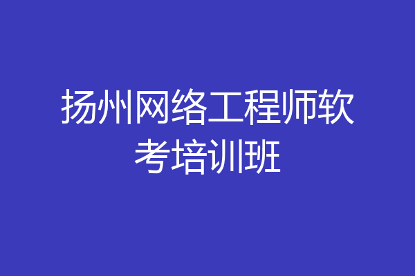 扬州网络工程师软考培训班