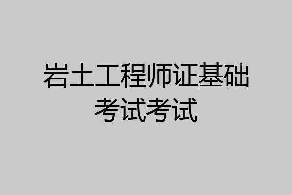 岩土工程师证基础考试考试