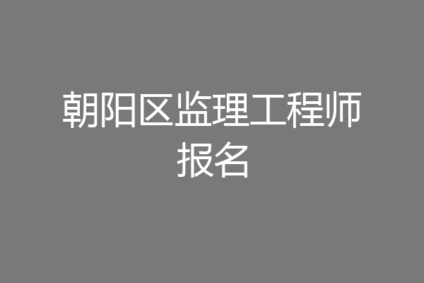朝阳区监理工程师报名