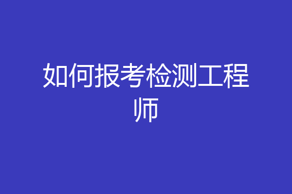如何报考检测工程师