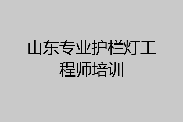山东专业护栏灯工程师培训