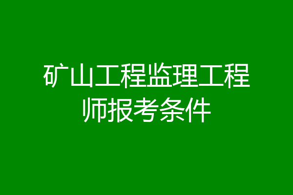 矿山工程监理工程师报考条件