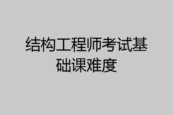 结构工程师考试基础课难度