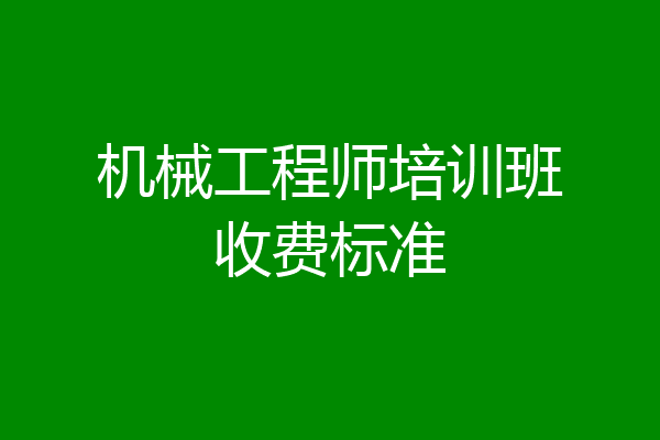 机械工程师培训班收费标准