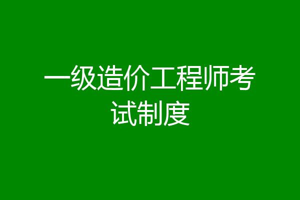 一级造价工程师考试制度