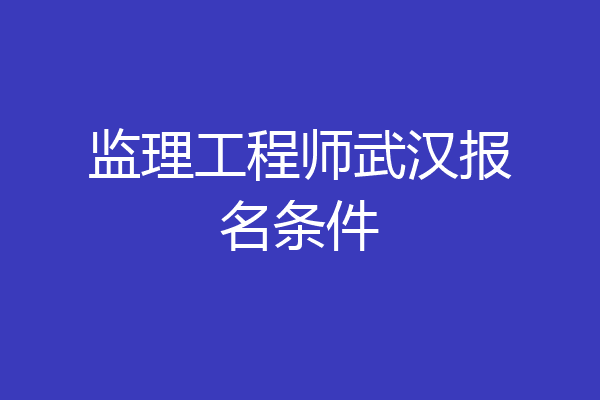 监理工程师武汉报名条件