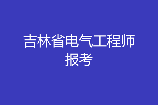 吉林省电气工程师报考