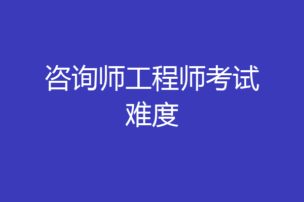 咨询师工程师考试难度