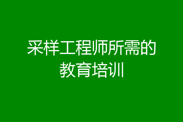 采样工程师所需的教育培训