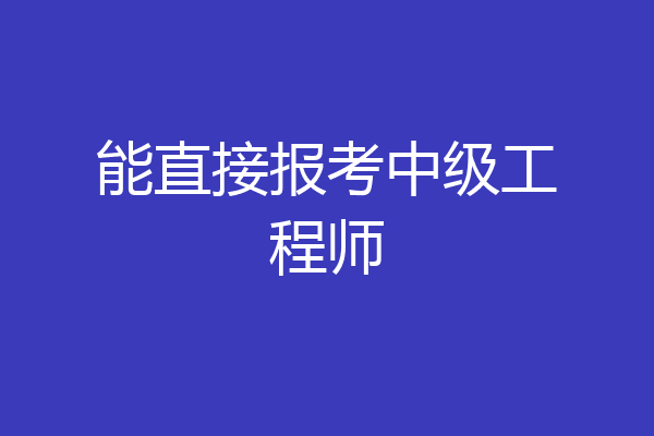 能直接报考中级工程师