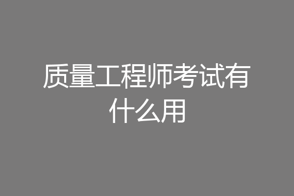质量工程师考试有什么用