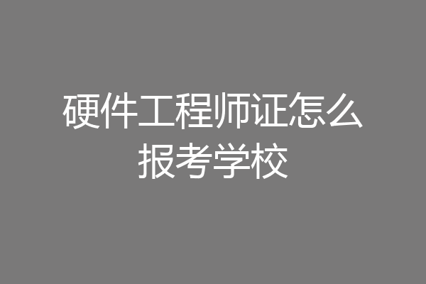 硬件工程师证怎么报考学校