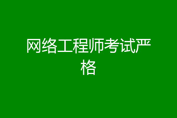 网络工程师考试严格