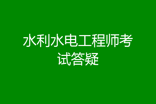 水利水电工程师考试答疑