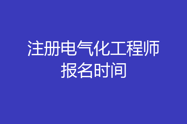 注册电气化工程师报名时间