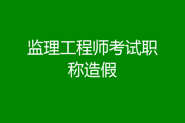 监理工程师考试职称造假