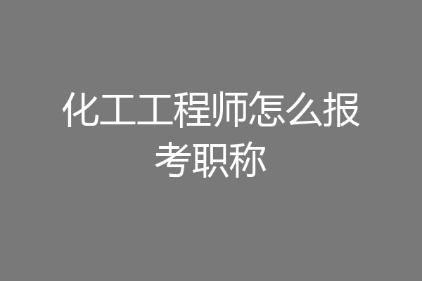 化工工程师怎么报考职称