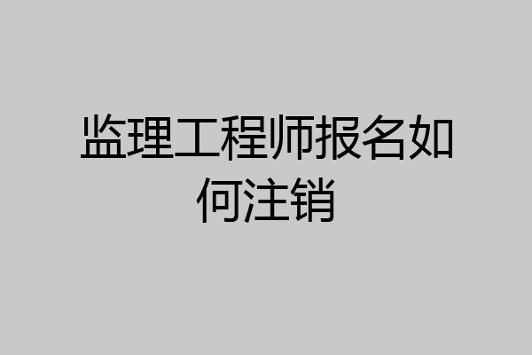 监理工程师报名如何注销