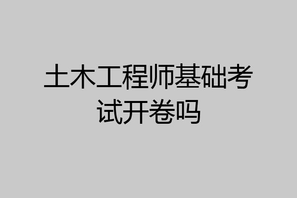 土木工程师基础考试开卷吗