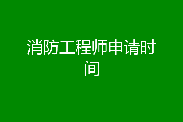 消防工程师申请时间